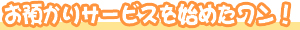 お預かりサービスを始めたワン！
