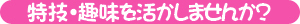 特技・趣味を活かしませんか？